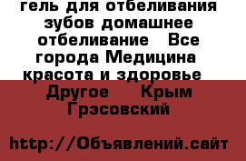 гель для отбеливания зубов домашнее отбеливание - Все города Медицина, красота и здоровье » Другое   . Крым,Грэсовский